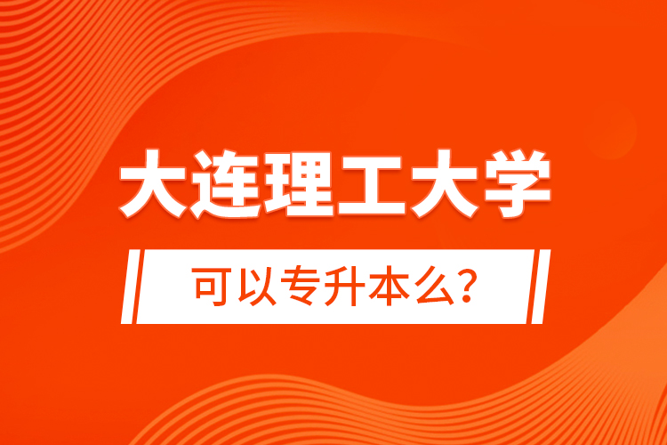 大連理工大學(xué)可以專升本么？