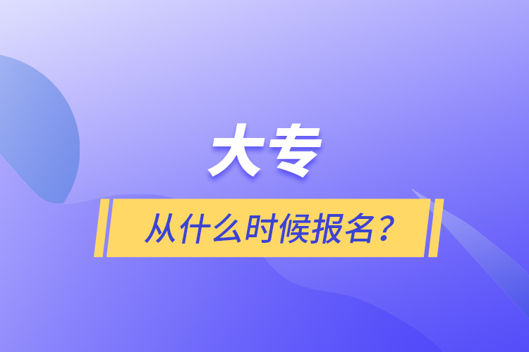 大專(zhuān)從什么時(shí)候報(bào)名？