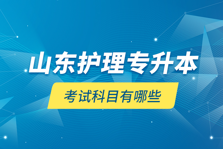 山東護(hù)理專(zhuān)升本考試科目有哪些