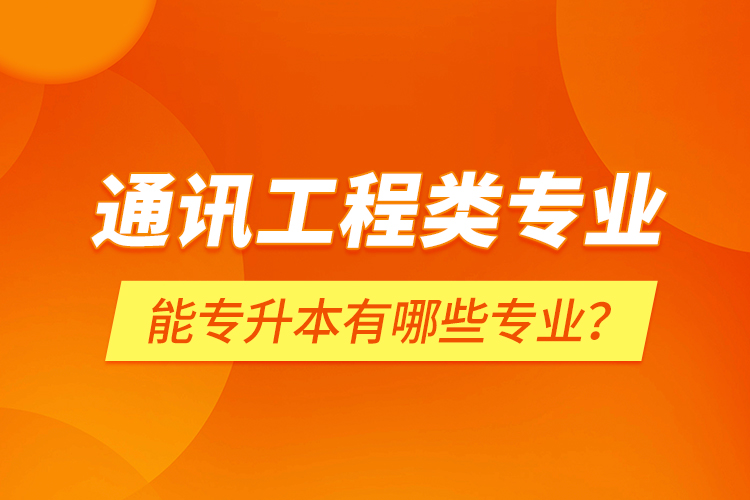通訊工程類專業(yè)能專升本有哪些專業(yè)？