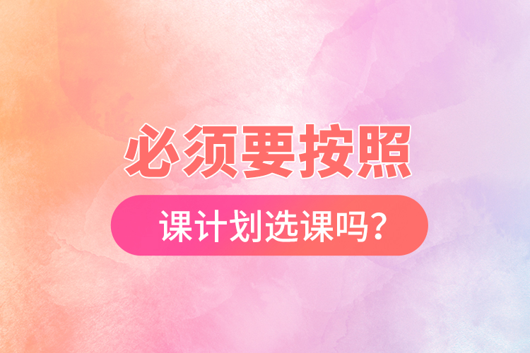必須要按照開課計劃選課嗎？