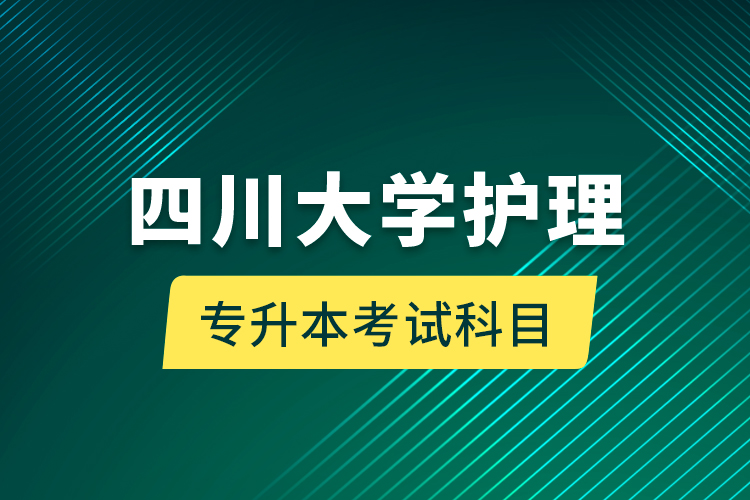 四川大學(xué)護理專升本考試科目