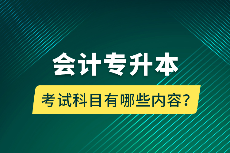 會(huì)計(jì)專升本考試科目有哪些內(nèi)容？