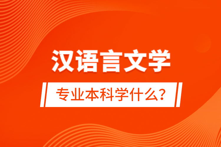 漢語言文學(xué)專業(yè)本科學(xué)什么？