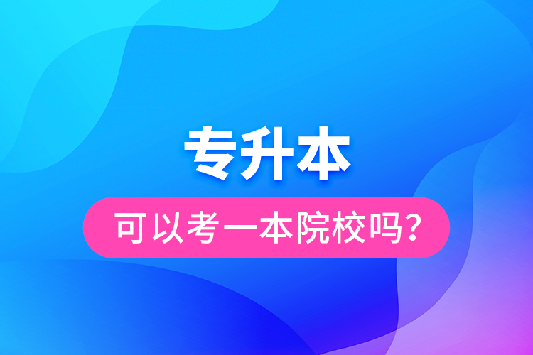 專升本可以考一本院校嗎？