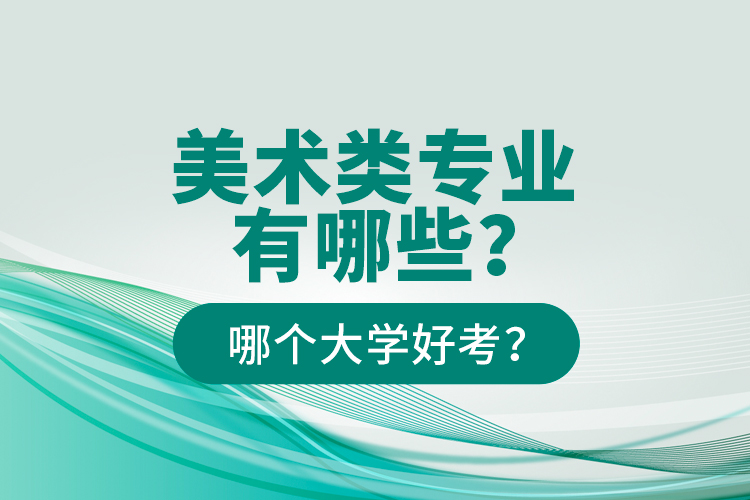 美術類專業(yè)有哪些？哪個大學好考？