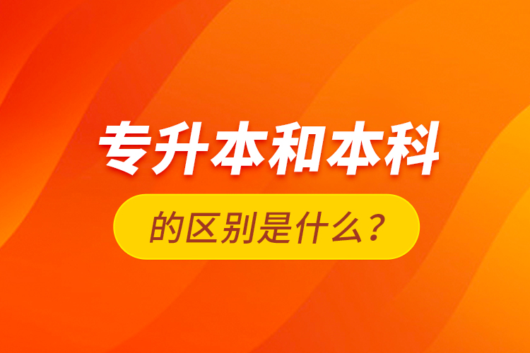 專升本和本科的區(qū)別是什么？