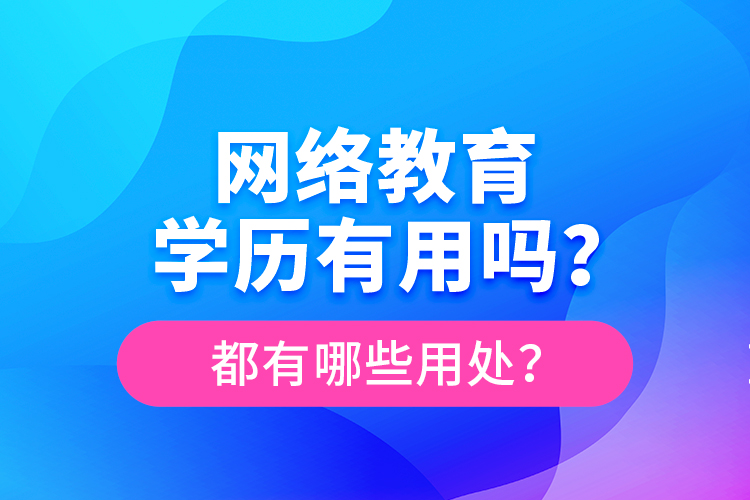 網(wǎng)絡(luò)教育學(xué)歷有用嗎？都有哪些用處？