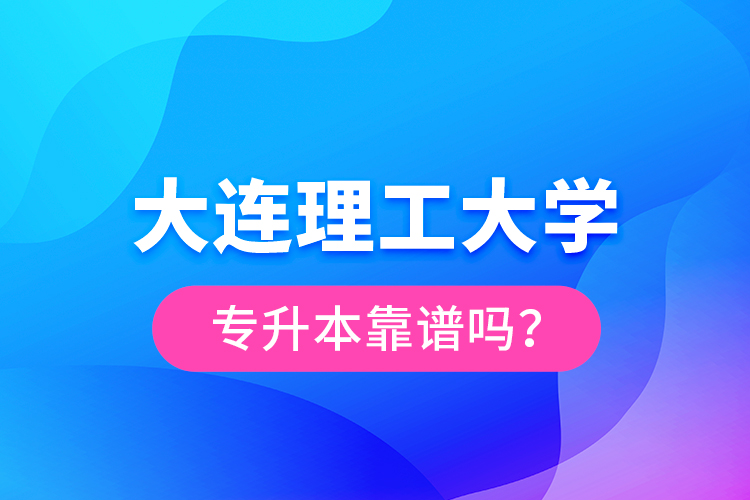 大連理工大學(xué)專升本靠譜嗎？