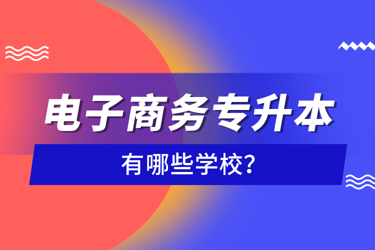 電子商務(wù)專升本有哪些學(xué)校？