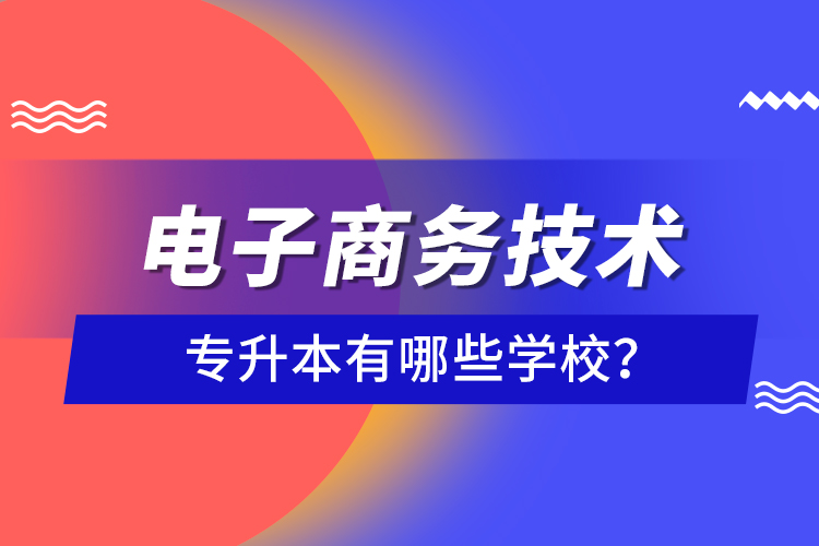 電子商務(wù)技術(shù)專升本有哪些學(xué)校？
