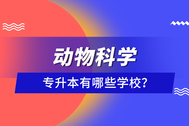 動(dòng)物科學(xué)專升本有哪些學(xué)校？