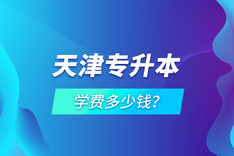 天津?qū)Ｉ緦W費多少錢？