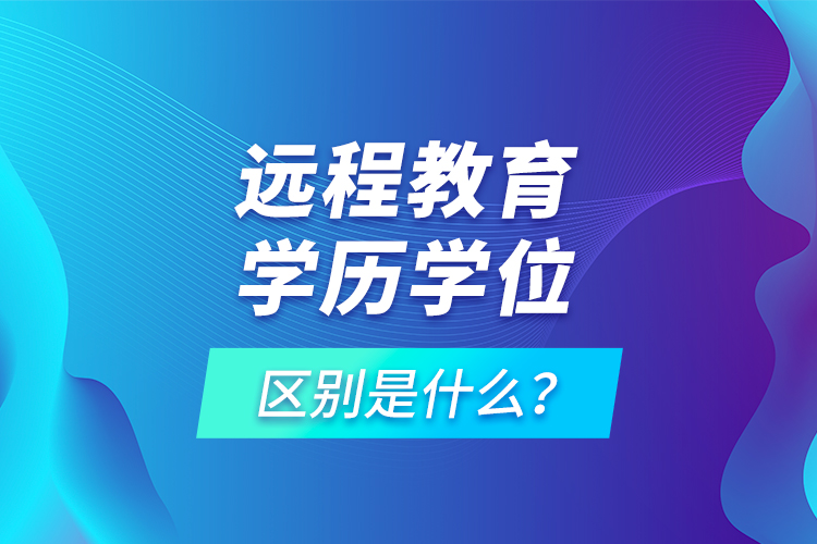 遠程教育學(xué)歷學(xué)位區(qū)別是什么？