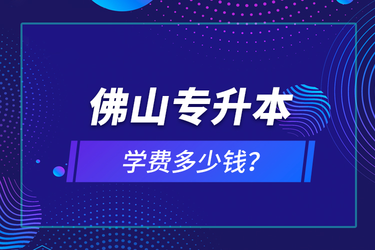 佛山專升本學(xué)費多少錢？