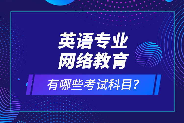 英語專業(yè)網(wǎng)絡教育有哪些考試科目？