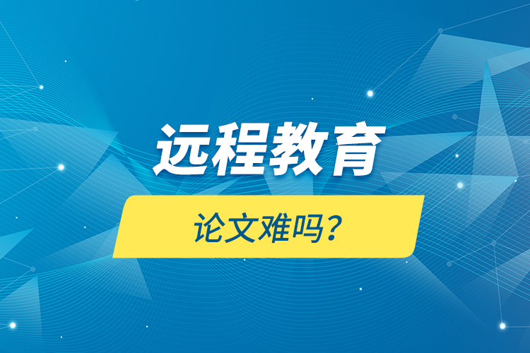 遠程教育論文難嗎？