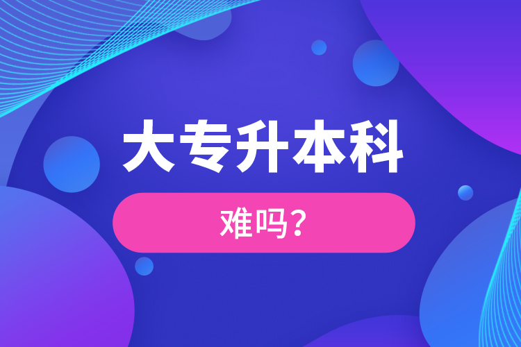 大專升本科難嗎？