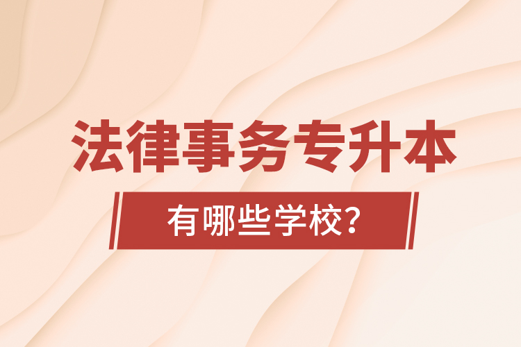 法律事務(wù)專升本有哪些學(xué)校？