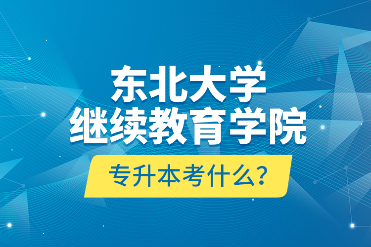 東北大學(xué)繼續(xù)教育學(xué)院專升本考什么？