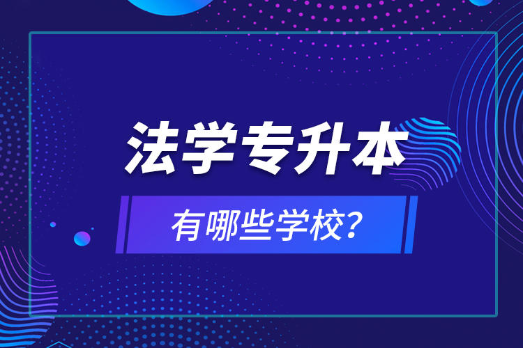 法學(xué)專升本有哪些學(xué)校？