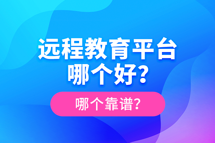 遠程教育平臺哪個好？哪個靠譜？