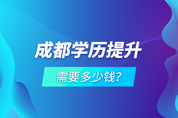 成都學(xué)歷提升需要多少錢？