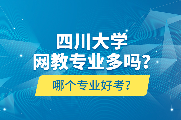 四川大學(xué)網(wǎng)教專業(yè)多嗎？哪個專業(yè)好考？