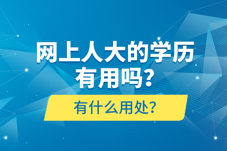網(wǎng)上人大的學(xué)歷有用嗎？有什么用處？