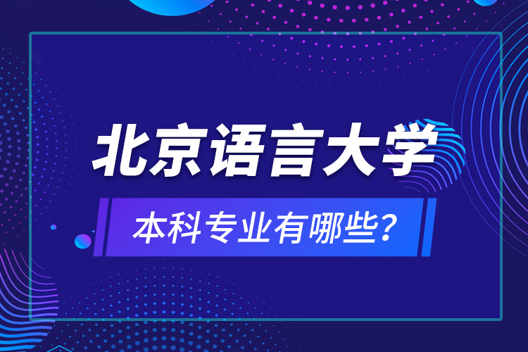 北京語言大學本科專業(yè)有哪些？