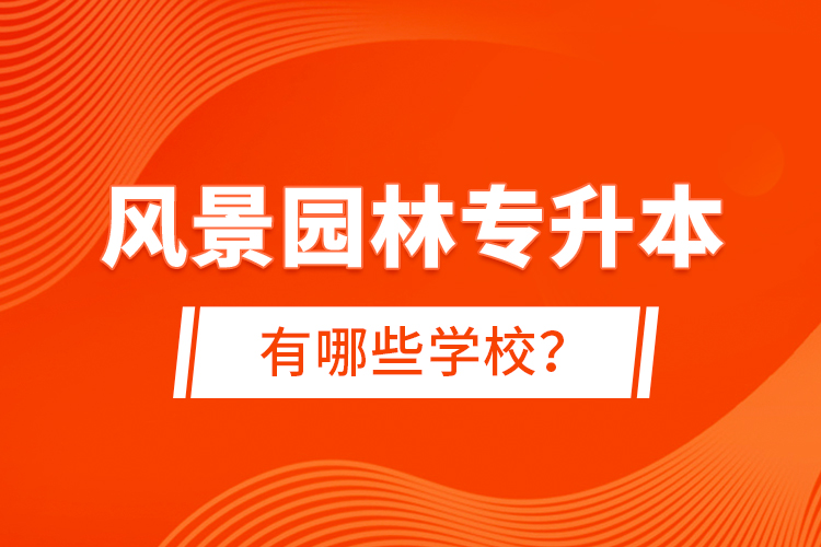 風(fēng)景園林專升本有哪些學(xué)校？