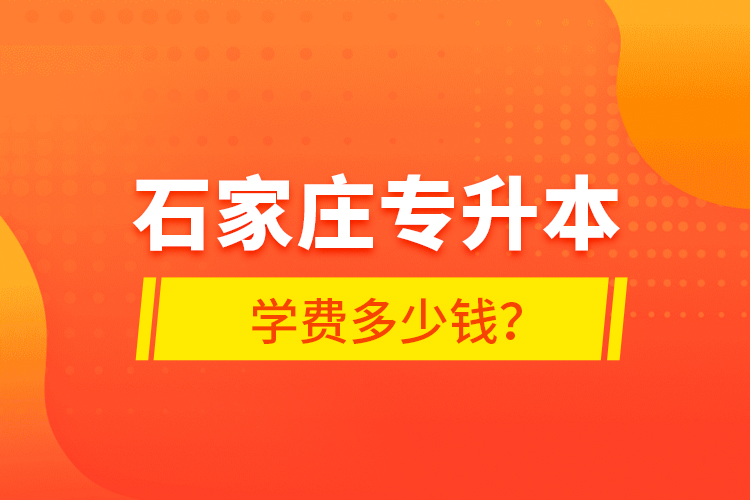 石家莊專升本學(xué)費(fèi)多少錢？