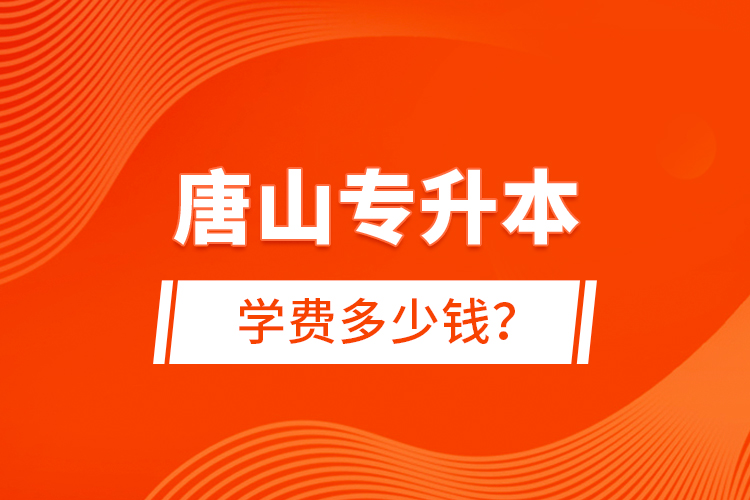 唐山專升本學(xué)費(fèi)多少錢？