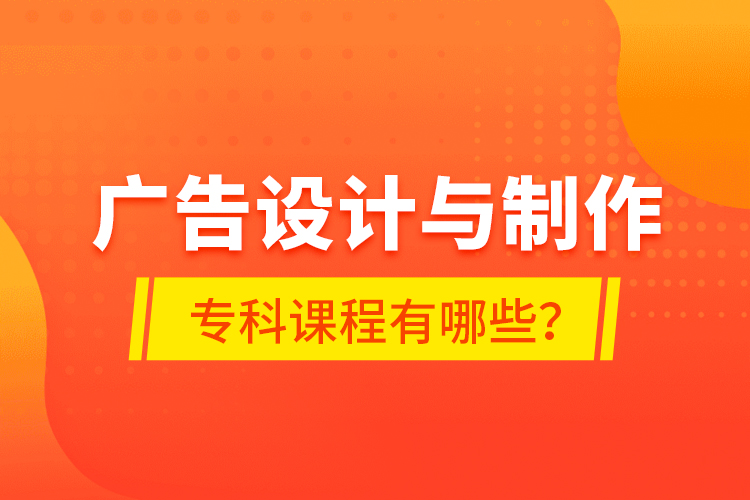 廣告設(shè)計與制作?？普n程有哪些？