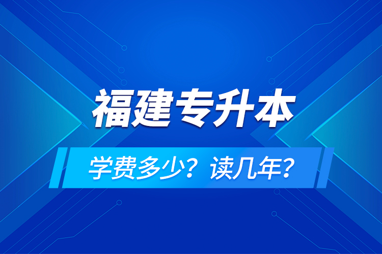 福建專升本學(xué)費(fèi)多少？讀幾年？