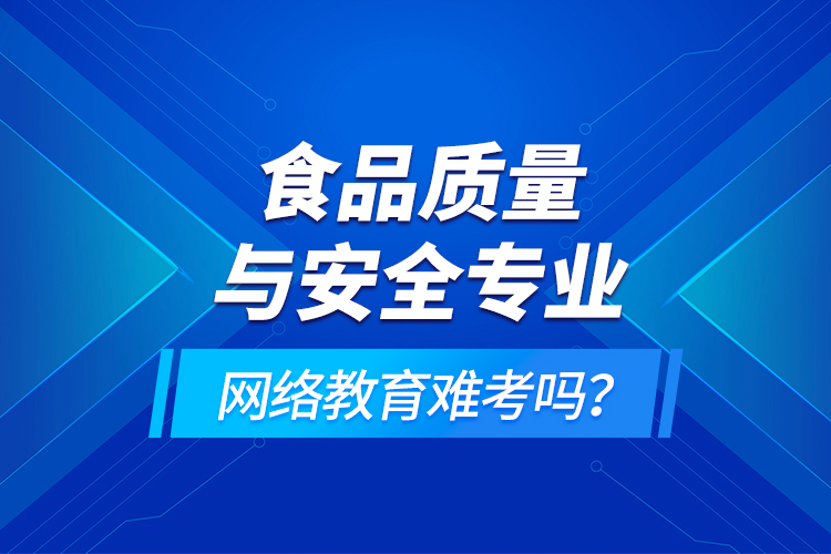 食品質(zhì)量與安全專業(yè)網(wǎng)絡(luò)教育難考嗎？