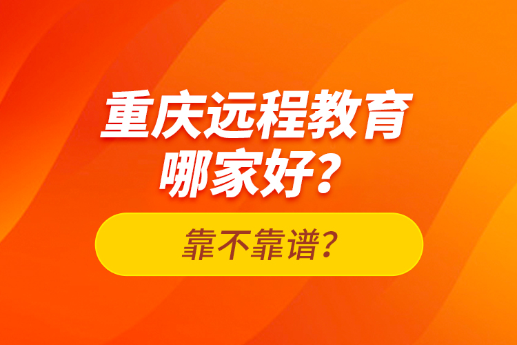 重慶遠程教育哪家好？靠不靠譜？