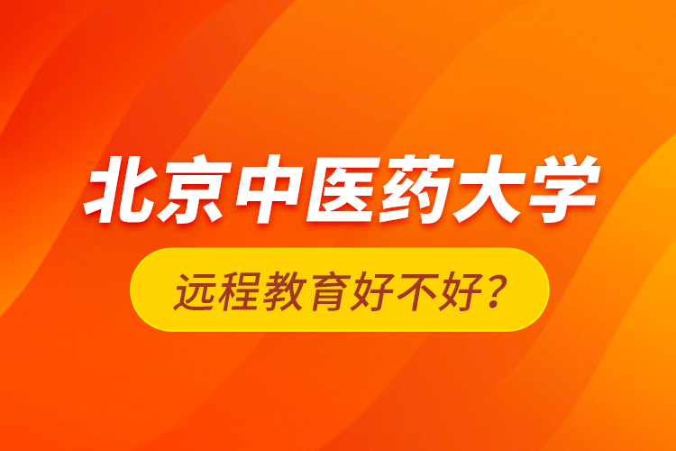 北京中醫(yī)藥大學(xué)遠(yuǎn)程教育好不好？