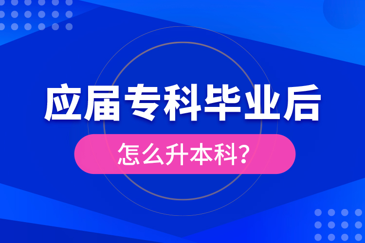 應(yīng)屆專(zhuān)科畢業(yè)后怎么升本科？