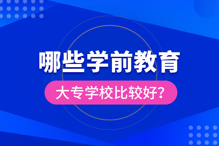 哪些學(xué)前教育大專學(xué)校比較好？