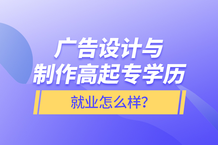 廣告設(shè)計與制作高起專學歷就業(yè)怎么樣？