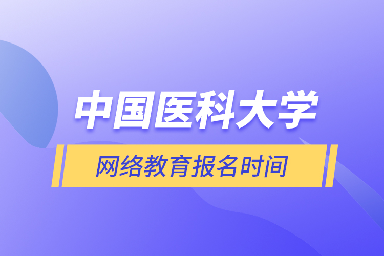 中國醫(yī)科大學(xué)網(wǎng)絡(luò)教育報(bào)名時(shí)間