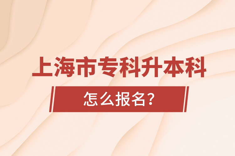 上海市專科升本科怎么報(bào)名？