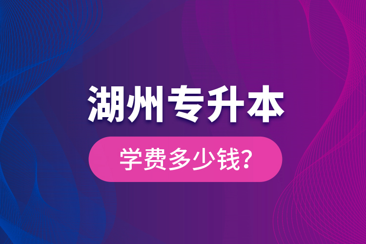 湖州專升本學(xué)費(fèi)多少錢？