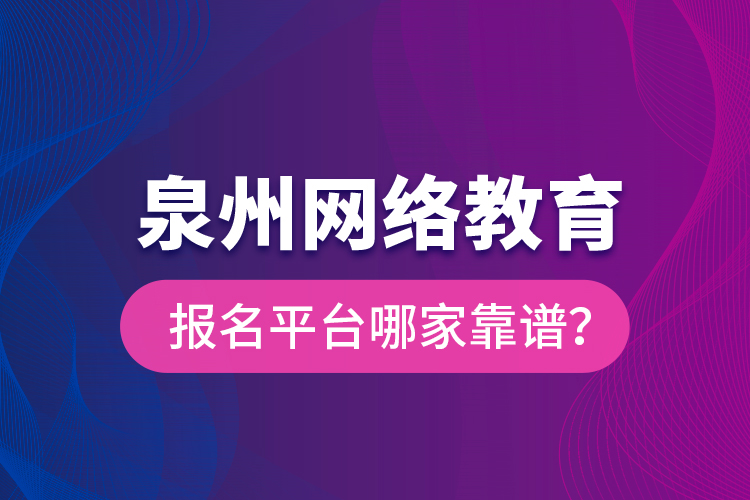 泉州網(wǎng)絡(luò)教育報名平臺哪家靠譜？