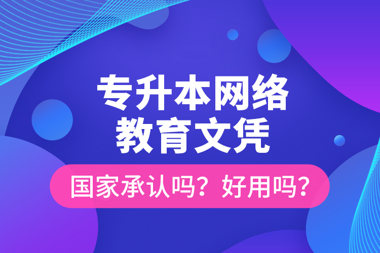 專升本網(wǎng)絡(luò)教育文憑國家承認(rèn)嗎？好用嗎？