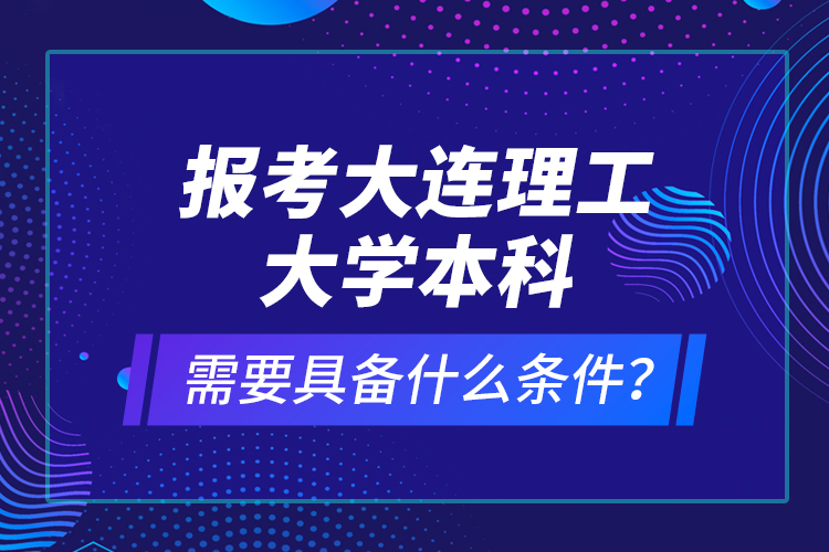 報(bào)考大連理工大學(xué)本科需要具備什么條件？