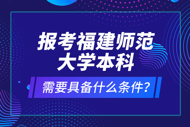 報(bào)考福建師范大學(xué)本科需要具備什么條件？