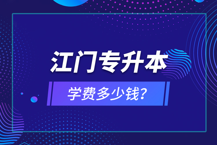 江門專升本學(xué)費(fèi)多少錢？