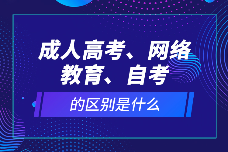 成人高考、網(wǎng)絡教育、自考的區(qū)別是什么